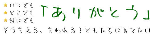 いつでも、どこでも、誰にでも「ありがとう」そう言える、言われる子どもたちに育てたい